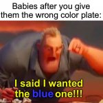*throws plate across room* | Babies after you give them the wrong color plate:; I said I wanted the         one!!! blue | image tagged in mr incredible mad,memes,funny,true story,angry,relatable memes | made w/ Imgflip meme maker