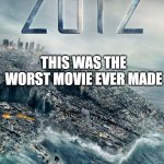 The worst movie ever made | THIS WAS THE WORST MOVIE EVER MADE | image tagged in 2012,jokes,yo mamas so fat,why are you reading this,fish | made w/ Imgflip meme maker