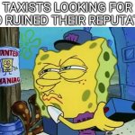 Spongebob Wanted Maniac | TAXISTS LOOKING FOR WHO RUINED THEIR REPUTATION | image tagged in spongebob wanted maniac | made w/ Imgflip meme maker