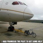 plane bike | I HAD PROMISED THE PILOT TO GET SOME HELP; AND I DID | image tagged in plane bike | made w/ Imgflip meme maker