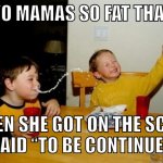 Yo Mamas So Fat | YO MAMAS SO FAT THAT; WHEN SHE GOT ON THE SCALE, IT SAID “TO BE CONTINUED…” | image tagged in memes,yo mamas so fat | made w/ Imgflip meme maker