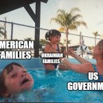 drowning kid in the pool | AMERICAN FAMILIES UKRAINIAN FAMILIES US GOVERNMENT | image tagged in drowning kid in the pool | made w/ Imgflip meme maker