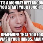 Uncle roger haiyah | IT'S A MONDAY AFTERNOON, YOU START YOUR LUNCH.... YOU REMEMBER THAT YOU FORGOT TO WASH YOUR HANDS, AGAIN!!!! | image tagged in uncle roger haiyah | made w/ Imgflip meme maker