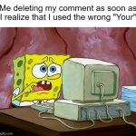 I don't like being corrected ): | Me deleting my comment as soon as I realize that I used the wrong "Your" | image tagged in spongebob shocked at the internet computer,meme | made w/ Imgflip meme maker
