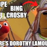 The Road To Sesame Street | BING CROSBY; BOB HOPE; WHERE'S DOROTHY LAMOUR? | image tagged in bert and ernie as arabs,bob hope,bing crosby,road movies,sesame street | made w/ Imgflip meme maker