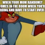 A Random Nuisance | WHEN YOUR MOM RANDOMLY COMES IN THE ROOM WHEN YOU'RE RECORDING AND HAVE TO START OVER AGAIN | image tagged in angry tom,memes,angry tom reading book | made w/ Imgflip meme maker