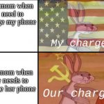Its s true | My mom when I need to charge my phone; My charger; My mom when she needs to charge her phone; Our charger | image tagged in communist bugs bunny vs american bugs bunny,mom | made w/ Imgflip meme maker