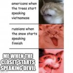 dark closet is scary | ME WHEN THE CLOSET STARTS SPEAKING DEVIL | image tagged in snow speaking finnish | made w/ Imgflip meme maker