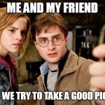 trying to take a good picture be like | ME AND MY FRIEND; WHEN WE TRY TO TAKE A GOOD PICTURE | image tagged in harry potter selfie,funny picture | made w/ Imgflip meme maker