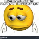 Sad stock emoji without watermark | ME AFTER UPVOTE BEGGING GETS 1000% MORE POINTS THAN OTHER GOOD MEMES. | image tagged in sad stock emoji without watermark | made w/ Imgflip meme maker