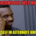 roll safe think about it | YOUR DREAMS ARE JUST MOMENTS; OF YOURSELF IN ALTERNATE UNIVERSES | image tagged in memes,roll safe think about it | made w/ Imgflip meme maker