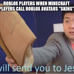 angers me all the time | ROBLOX PLAYERS WHEN MINECRAFT PLAYERS CALL ROBLOX AVATARS "SKINS" | image tagged in i will send you to jesus | made w/ Imgflip meme maker