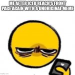 moment of all time | ME AFTER ICEU REACH'S FRONT PAGE AGAIN WITH A UNORIGINAL MEME | image tagged in woke up,iceu,sore loser | made w/ Imgflip meme maker