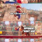 Mario pounded by Donkey Kong | ME:; ABOUT TO WIN A ROAST BATTLE; OPPONENT: "DIDN'T ASK"; OPPONENT "LOL! MAD!" | image tagged in mario pounded by donkey kong | made w/ Imgflip meme maker