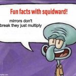 Fun Facts with Squidward | mirrors don't break they just multiply | image tagged in fun facts with squidward | made w/ Imgflip meme maker