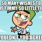 cosmo good times | SO MANY WISHES TO GIVE TIMMY, SO LITTLE TIME. WOULDN'T YOU AGREE? | image tagged in cosmo good times | made w/ Imgflip meme maker