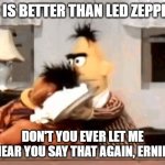 Ernie and Bert Kiss or Led Zeppelin | KISS IS BETTER THAN LED ZEPPELIN? DON'T YOU EVER LET ME HEAR YOU SAY THAT AGAIN, ERNIE! | image tagged in ernie and bert cream pie,kiss,led zeppelin | made w/ Imgflip meme maker