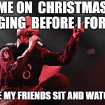 Slipknot | ME ON  CHRISTMAS SINGING  BEFORE I FORGET; WHILE MY FRIENDS SIT AND WATCH ME | image tagged in slipknot | made w/ Imgflip meme maker