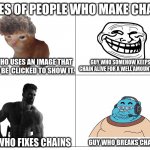 Yes | TYPES OF PEOPLE WHO MAKE CHAINS; GUY WHO USES AN IMAGE THAT HAS TO BE  CLICKED TO SHOW IT. GUY WHO SOMEHOW KEEPS THE CHAIN ALIVE FOR A WELL AMOUNT OF TIME. GUY WHO FIXES CHAINS; GUY WHO BREAKS CHAINS | image tagged in four panel rage comic | made w/ Imgflip meme maker