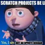 Yes, I am pretty despicable | MY SCRATCH PROJECTS BE LIKE; NOT AN UPVOTE BEGGAR | image tagged in yes i am pretty despicable | made w/ Imgflip meme maker