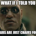 Matrix Morpheus | WHAT IF I TOLD YOU; ON CHAIRS ARE JUST CHAIRS FOR ARMS | image tagged in memes,matrix morpheus | made w/ Imgflip meme maker