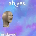 Ah, yes. Enslaved...