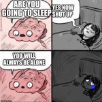 sad night | YES NOW SHUT UP; ARE YOU GOING TO SLEEP; YOU WILL ALWAYS BE ALONE | image tagged in sad night | made w/ Imgflip meme maker