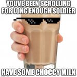 Choccy Milk | YOUVE BEEN SCROLLING FOR LONG ENOUGH SOLDIER; HAVE SOME CHOCCY MILK | image tagged in choccy milk | made w/ Imgflip meme maker