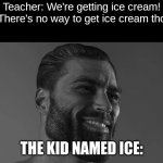 woah | Teacher: We're getting ice cream!
Kid: There's no way to get ice cream though. THE KID NAMED ICE: | image tagged in chad face,funny,memes,fun | made w/ Imgflip meme maker