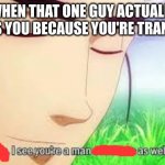 im not trans buuuuuuuut | WHEN THAT ONE GUY ACTUALLY RESPECTS YOU BECAUSE YOU'RE TRANSGENDER | image tagged in ah i see you are a man of culture as well,lgbtq,transgender | made w/ Imgflip meme maker