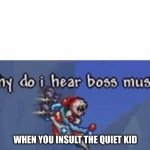 why do i hear boss music | WHEN YOU INSULT THE QUIET KID | image tagged in why do i hear boss music | made w/ Imgflip meme maker