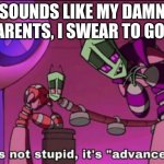 ooof nobody knows this show ooof | SOUNDS LIKE MY DAMN PARENTS, I SWEAR TO GOD. | image tagged in it's not stupid it's advanced | made w/ Imgflip meme maker