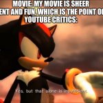 Seriously, nobody goes to watch something like Jurassic Park for plot or characters, they watch it because dinos eating people i | MOVIE: MY MOVIE IS SHEER ENTERTAINMENT AND FUN, WHICH IS THE POINT OF ALL MOVIES
YOUTUBE CRITICS: | image tagged in shadow well yes but actually no,hollywood,criticism | made w/ Imgflip meme maker