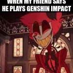 hehe | WHEN MY FRIEND SAYS HE PLAYS GENSHIN IMPACT | image tagged in gifs,oh wow are you actually reading these tags | made w/ Imgflip video-to-gif maker