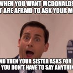Michael Scott | WHEN YOU WANT MCDONALDS BUT ARE AFRAID TO ASK YOUR MOM; AND THEN YOUR SISTER ASKS FOR IT AND YOU DON'T HAVE TO SAY ANYTHING!!! | image tagged in michael scott,memes,siblings,mcdonalds,sisters | made w/ Imgflip meme maker