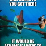susnatica | NICE SEAMOTH YOU GOT THERE; IT WOULD BE ASHAME IF I WERE TO | image tagged in subnatica reaper leviathan | made w/ Imgflip meme maker