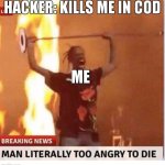 Man too Angry  to die | HACKER: KILLS ME IN COD; ME | image tagged in man too angry to die | made w/ Imgflip meme maker