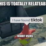 I have found x better | THIS IS TOATALLY RELATEABLE; tiktok; REDDIT USERS | image tagged in i have found x better | made w/ Imgflip meme maker