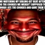 biiiig smile | ME WATCHING MY SIBLING GET BEAT AFTER EATING THE COOKIES WE WEREN'T SUPPOSED TO EAT EVEN THOUGH I ATE THE COOKIES AND GAVE THEM THE BOX: | image tagged in kanye smile,smile,doing good,siblings,sibling rivalry,kanye west | made w/ Imgflip meme maker