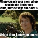 'Santa doesn't live in this house, son' | When you ask your mom where she hid the Christmas presents, but she says she's not Santa; Alright then, keep your secrets. | image tagged in frodo alright then keep your secrets,christmas,memes,funny,lord of the rings,santa | made w/ Imgflip meme maker