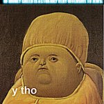 Y tho baby | WHEN SOMEONE SAYS THAT A CHARACTER IS "ANTI-SEMENTIC" BECAUSE THEIR GREEDY FORE MONEY; ME WHO IS NOT A JEWISH PERSON KNOWING THE FACT THAT SUSPECTING CHARACTER IS JEWISH BECAUSE OF MONEY GREED IS ACTUARILY VERY OFFENSIVE TO JEWS: | image tagged in y tho baby,rant,jewish,drama,cringe | made w/ Imgflip meme maker