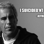 FUNNY | I SUICIDED'NT MISELF; -JEFFREY EPSTEIN- | image tagged in jeffrey epstein | made w/ Imgflip meme maker