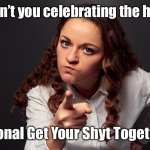 Too many ignore this day! | Why aren’t you celebrating the holiday?! It’s National Get Your Shyt Together Day! | image tagged in angry woman pointing finger,celebrate the holiday,get your crap together | made w/ Imgflip meme maker