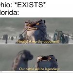 Finally! A worthy opponent! | Ohio: *EXISTS*
Florida: | image tagged in finally a worthy opponent | made w/ Imgflip meme maker