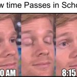 Like Bruh | How time Passes in School:; 8:15 AM; 8:30 AM | image tagged in blinking guy,school,time,memes,school sucks,relatable memes | made w/ Imgflip meme maker