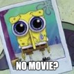 Sad Spongebob photo | NO MOVIE? | image tagged in sad spongebob photo | made w/ Imgflip meme maker