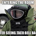 Taco | ENTERING THE ROOM; AFTER SEEING TACO BELL BAGS | image tagged in bomb protectipn suit | made w/ Imgflip meme maker
