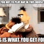 Ernie and Bert cream pie RAP SUCKS! | I TOLD YOU NOT TO PLAY RAP IN THIS HOUSE, ERNIE! THIS IS WHAT YOU GET FOR IT! | image tagged in ernie and bert cream pie,i hate rap,rap sucks | made w/ Imgflip meme maker