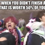 Btswings2017 | *WHEN YOU DIDN'T FINISH A PROJECT THAT IS WORTH 50% OF YOUR GRADE* | image tagged in btswings2017 | made w/ Imgflip meme maker