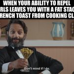I got the kitchen all to myself! :) | WHEN YOUR ABILITY TO REPEL GIRLS LEAVES YOU WITH A FAT STACK OF FRENCH TOAST FROM COOKING CLASS | image tagged in don't mind if i do | made w/ Imgflip meme maker